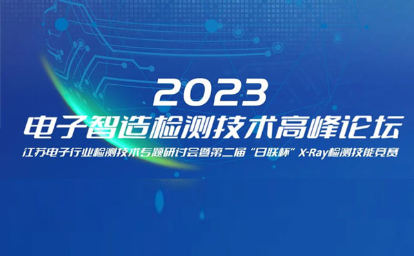 質求卓越，智勝未來 | 2023電子智造檢測技術高峰論壇暨第二屆“日聯杯”X-Ray檢測技能競賽圓滿舉辦
